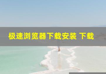 极速浏览器下载安装 下载